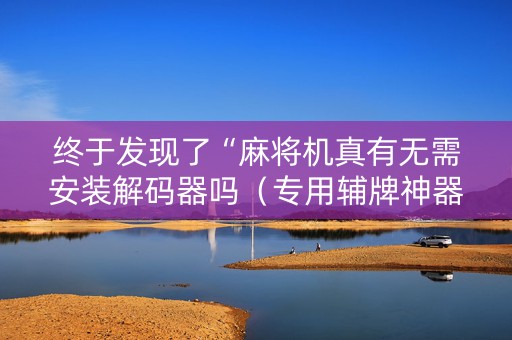 终于发现了“麻将机真有无需安装解码器吗（专用辅牌神器免安装）