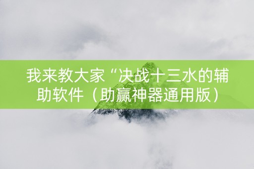 我来教大家“决战十三水的辅助软件（助赢神器通用版）