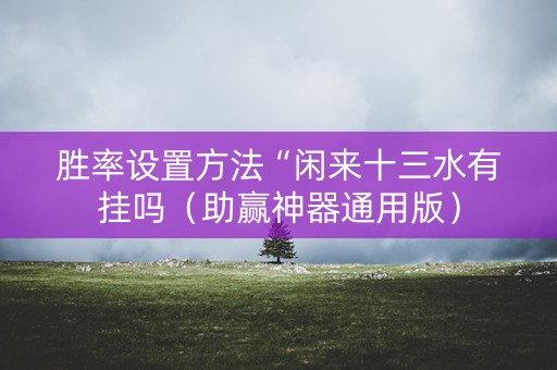 胜率设置方法“闲来十三水有挂吗（助赢神器通用版）