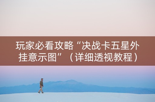 玩家必看攻略“决战卡五星外挂意示图”（详细透视教程）-哔哩哔哩