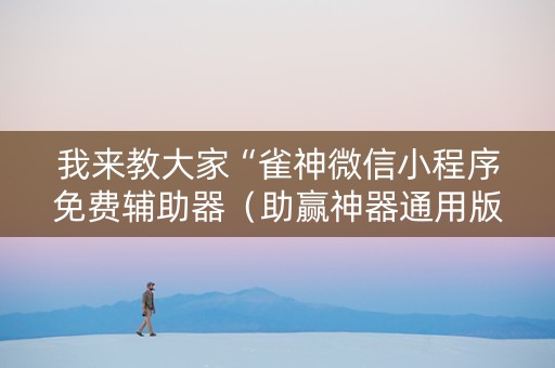 我来教大家“雀神微信小程序免费辅助器（助赢神器通用版）