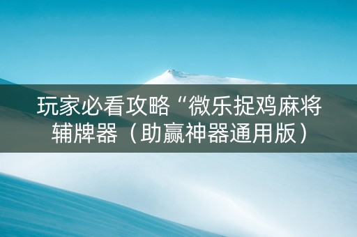 玩家必看攻略“微乐捉鸡麻将辅牌器（助赢神器通用版）