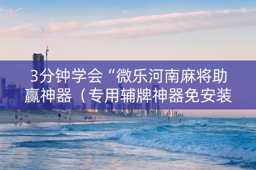 3分钟学会“微乐河南麻将助赢神器（专用辅牌神器免安装）
