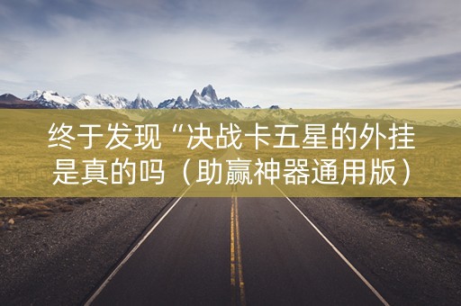 终于发现“决战卡五星的外挂是真的吗（助赢神器通用版）