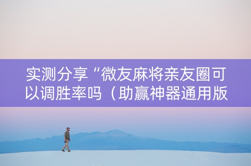 实测分享“微友麻将亲友圈可以调胜率吗（助赢神器通用版）