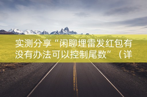 实测分享“闲聊埋雷发红包有没有办法可以控制尾数”（详细透视教程）-哔哩哔哩