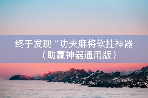 终于发现“功夫麻将软挂神器（助赢神器通用版）