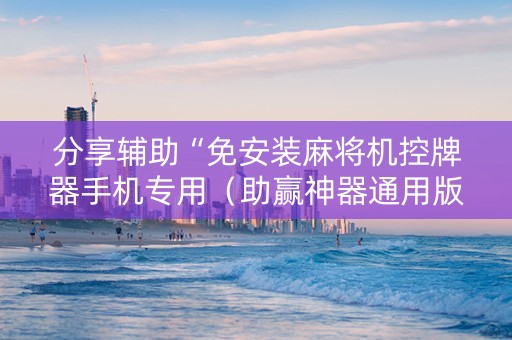分享辅助“免安装麻将机控牌器手机专用（助赢神器通用版）
