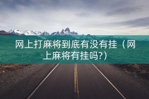 网上打麻将到底有没有挂（网上麻将有挂吗?）