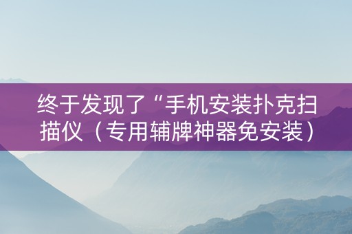 终于发现了“手机安装扑克扫描仪（专用辅牌神器免安装）