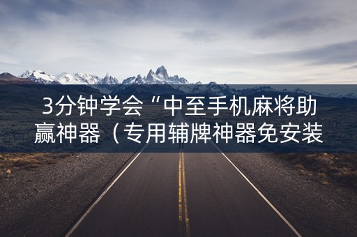 3分钟学会“中至手机麻将助赢神器（专用辅牌神器免安装）
