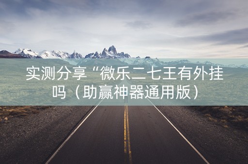 实测分享“微乐二七王有外挂吗（助赢神器通用版）