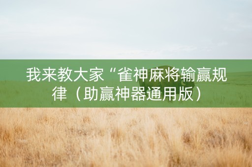我来教大家“雀神麻将输赢规律（助赢神器通用版）