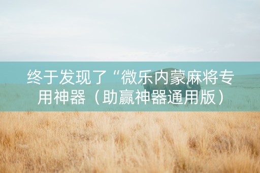 终于发现了“微乐内蒙麻将专用神器（助赢神器通用版）