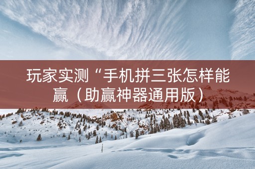玩家实测“手机拼三张怎样能赢（助赢神器通用版）