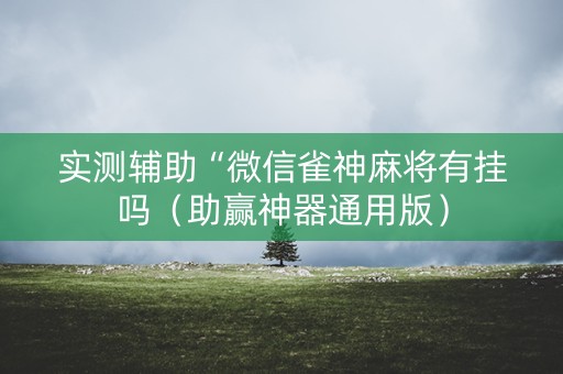实测辅助“微信雀神麻将有挂吗（助赢神器通用版）