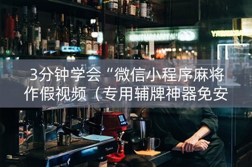 3分钟学会“微信小程序麻将作假视频（专用辅牌神器免安装）