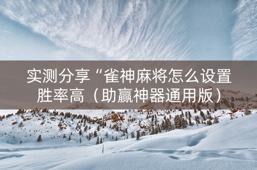 实测分享“雀神麻将怎么设置胜率高（助赢神器通用版）