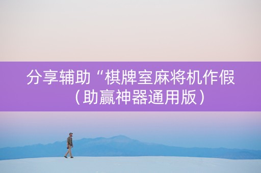 分享辅助“棋牌室麻将机作假（助赢神器通用版）