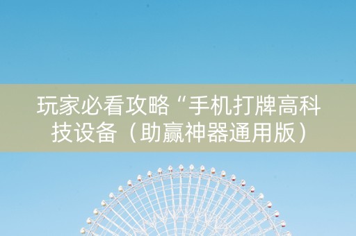 玩家必看攻略“手机打牌高科技设备（助赢神器通用版）