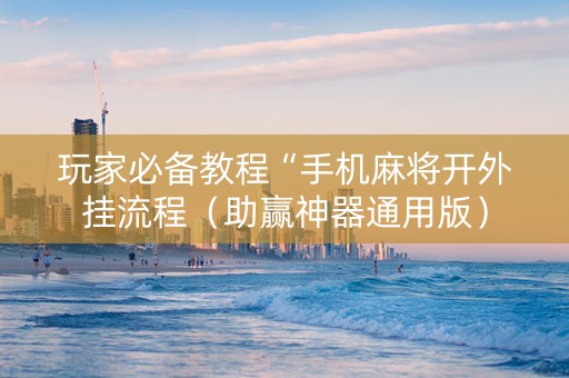 玩家必备教程“手机麻将开外挂流程（助赢神器通用版）