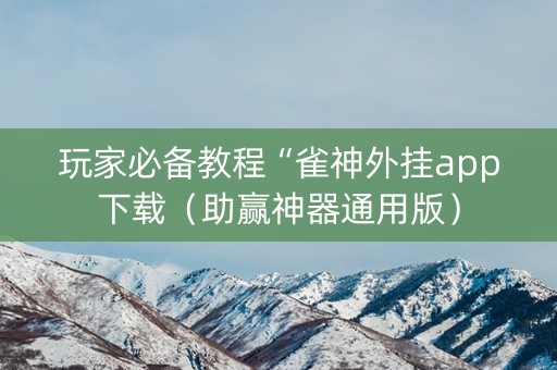 玩家必备教程“雀神外挂app下载（助赢神器通用版）