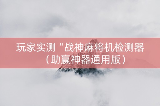 玩家实测“战神麻将机检测器（助赢神器通用版）