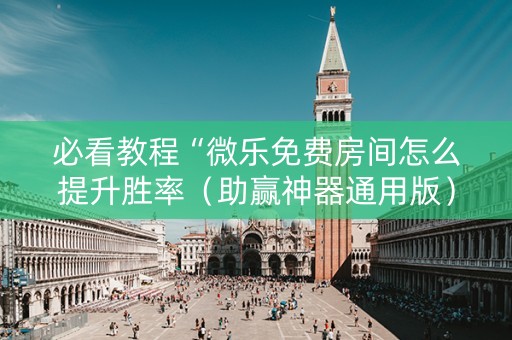 必看教程“微乐免费房间怎么提升胜率（助赢神器通用版）