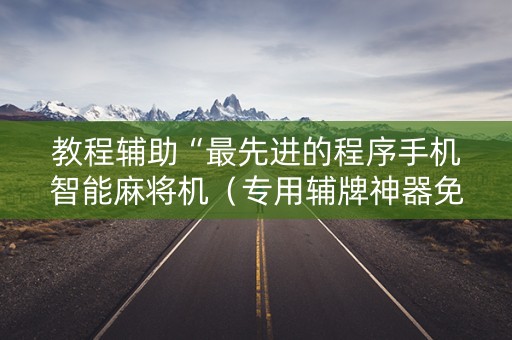 教程辅助“最先进的程序手机智能麻将机（专用辅牌神器免安装）