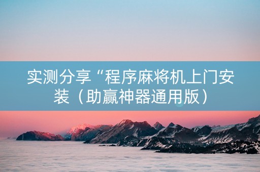 实测分享“程序麻将机上门安装（助赢神器通用版）