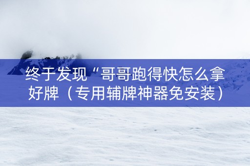 终于发现“哥哥跑得快怎么拿好牌（专用辅牌神器免安装）