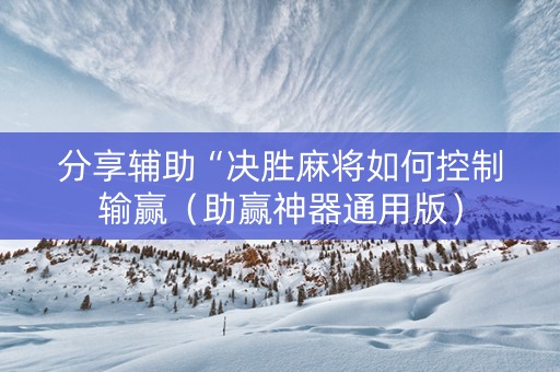 分享辅助“决胜麻将如何控制输赢（助赢神器通用版）