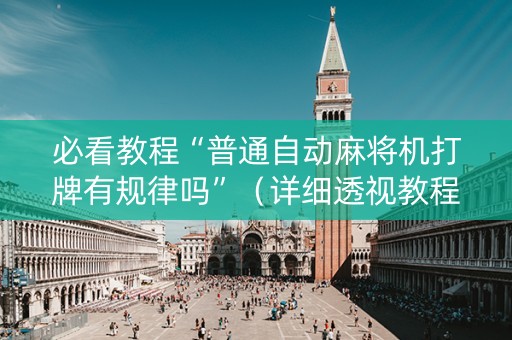 必看教程“普通自动麻将机打牌有规律吗”（详细透视教程）-哔哩哔哩
