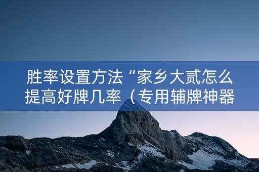 胜率设置方法“家乡大贰怎么提高好牌几率（专用辅牌神器免安装）