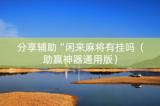 分享辅助“闲来麻将有挂吗（助赢神器通用版）