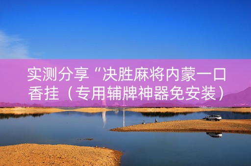 实测分享“决胜麻将内蒙一口香挂（专用辅牌神器免安装）