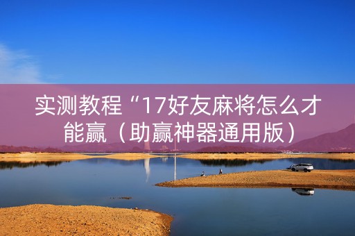 实测教程“17好友麻将怎么才能赢（助赢神器通用版）