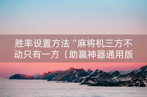 胜率设置方法“麻将机三方不动只有一方（助赢神器通用版）