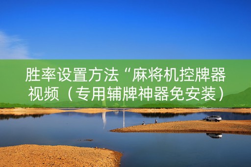 胜率设置方法“麻将机控牌器视频（专用辅牌神器免安装）