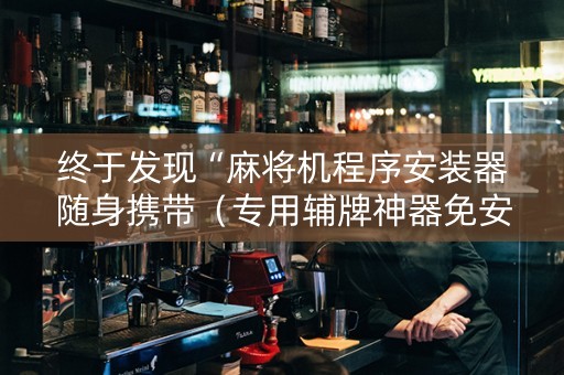 终于发现“麻将机程序安装器随身携带（专用辅牌神器免安装）