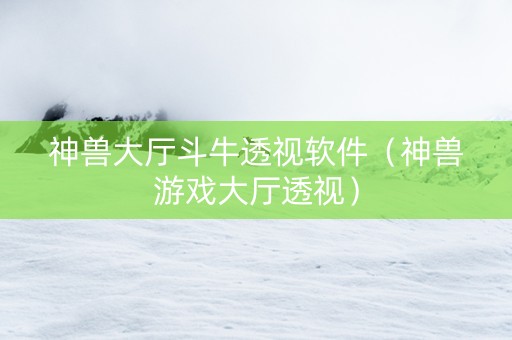 神兽大厅斗牛透视软件（神兽游戏大厅透视）