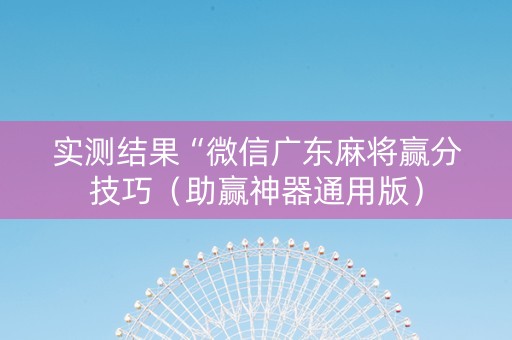 实测结果“微信广东麻将赢分技巧（助赢神器通用版）