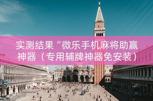 实测结果“微乐手机麻将助赢神器（专用辅牌神器免安装）