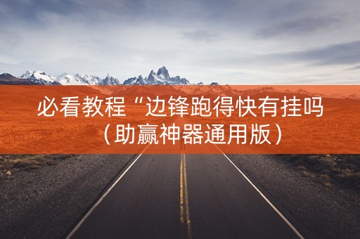 必看教程“边锋跑得快有挂吗（助赢神器通用版）