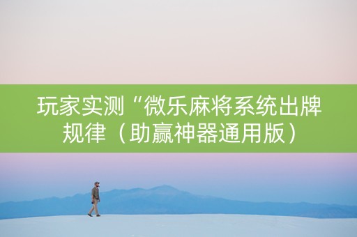 玩家实测“微乐麻将系统出牌规律（助赢神器通用版）