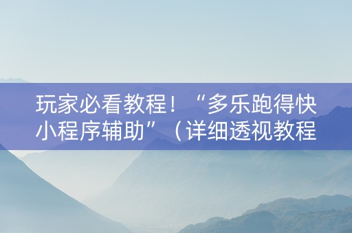 玩家必看教程！“多乐跑得快小程序辅助”（详细透视教程）-哔哩哔哩