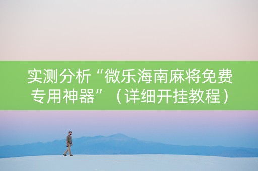 实测分析“微乐海南麻将免费专用神器”（详细开挂教程）-哔哩哔哩
