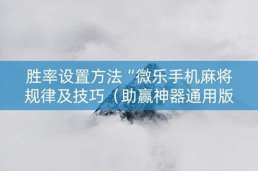 胜率设置方法“微乐手机麻将规律及技巧（助赢神器通用版）