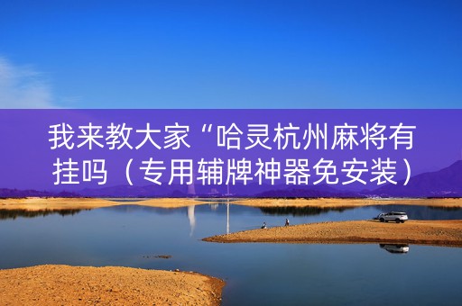我来教大家“哈灵杭州麻将有挂吗（专用辅牌神器免安装）