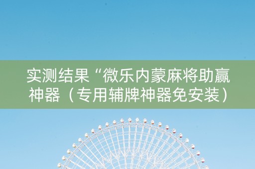 实测结果“微乐内蒙麻将助赢神器（专用辅牌神器免安装）